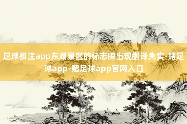 足球投注app东湖景区的标志牌出现翻译失实-赌足球app-赌足球app官网入口
