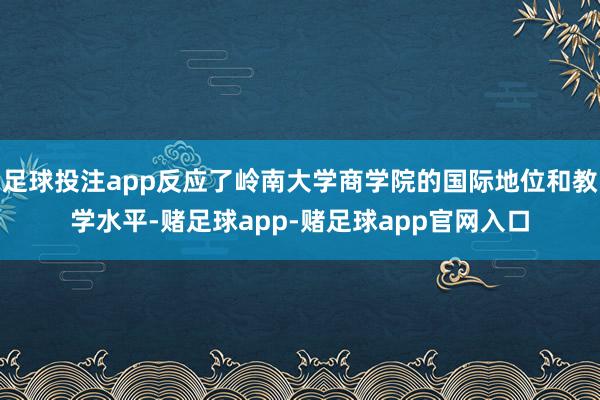 足球投注app反应了岭南大学商学院的国际地位和教学水平-赌足球app-赌足球app官网入口
