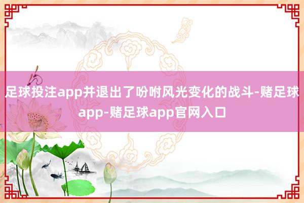 足球投注app并退出了吩咐风光变化的战斗-赌足球app-赌足球app官网入口
