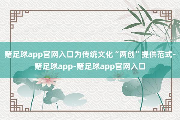 赌足球app官网入口为传统文化“两创”提供范式-赌足球app-赌足球app官网入口