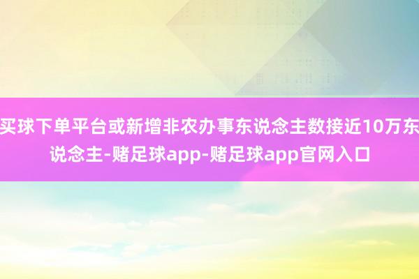 买球下单平台或新增非农办事东说念主数接近10万东说念主-赌足球app-赌足球app官网入口