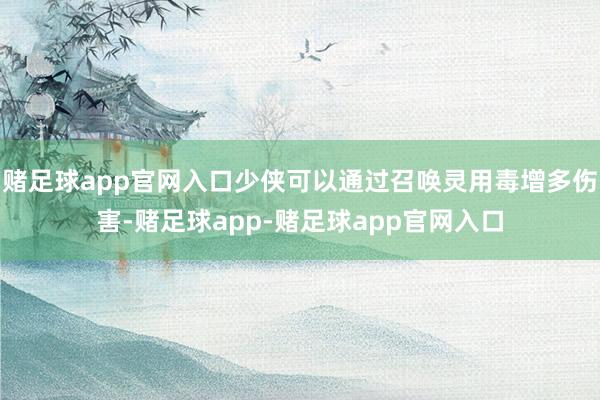 赌足球app官网入口少侠可以通过召唤灵用毒增多伤害-赌足球app-赌足球app官网入口