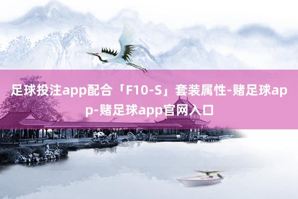 足球投注app配合「F10-S」套装属性-赌足球app-赌足球app官网入口