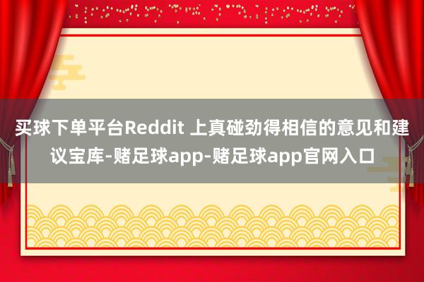 买球下单平台Reddit 上真碰劲得相信的意见和建议宝库-赌足球app-赌足球app官网入口
