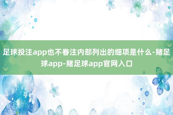 足球投注app也不眷注内部列出的细项是什么-赌足球app-赌足球app官网入口