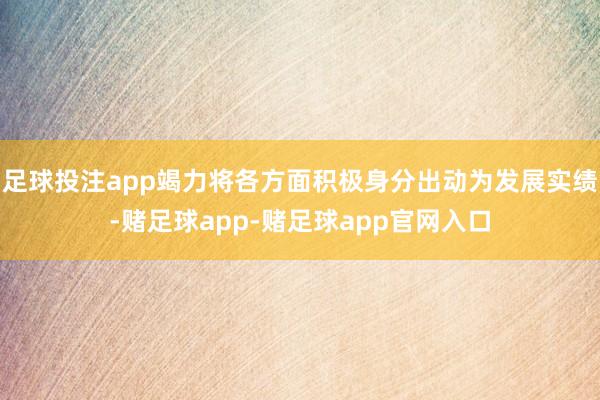 足球投注app竭力将各方面积极身分出动为发展实绩-赌足球app-赌足球app官网入口