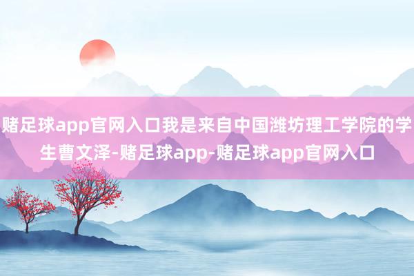赌足球app官网入口我是来自中国潍坊理工学院的学生曹文泽-赌足球app-赌足球app官网入口