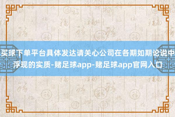 买球下单平台具体发达请关心公司在各期如期论说中浮现的实质-赌足球app-赌足球app官网入口