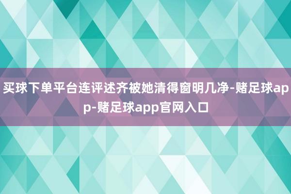 买球下单平台连评述齐被她清得窗明几净-赌足球app-赌足球app官网入口