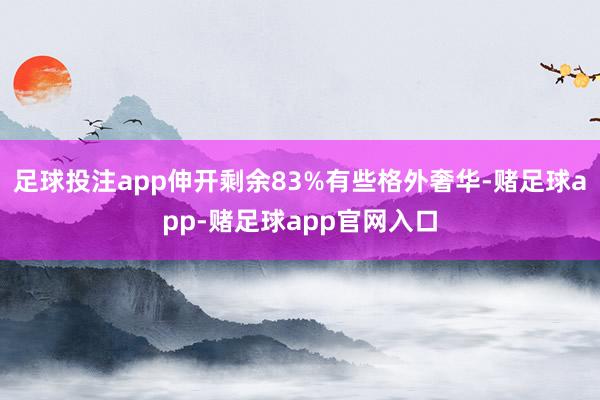 足球投注app伸开剩余83%有些格外奢华-赌足球app-赌足球app官网入口