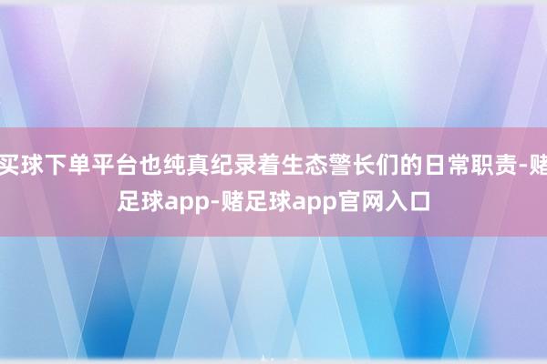 买球下单平台也纯真纪录着生态警长们的日常职责-赌足球app-赌足球app官网入口