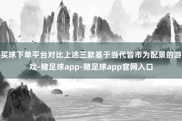 买球下单平台对比上述三款基于当代皆市为配景的游戏-赌足球app-赌足球app官网入口