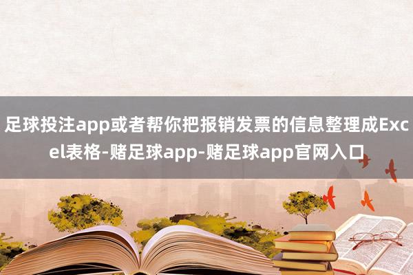 足球投注app或者帮你把报销发票的信息整理成Excel表格-赌足球app-赌足球app官网入口