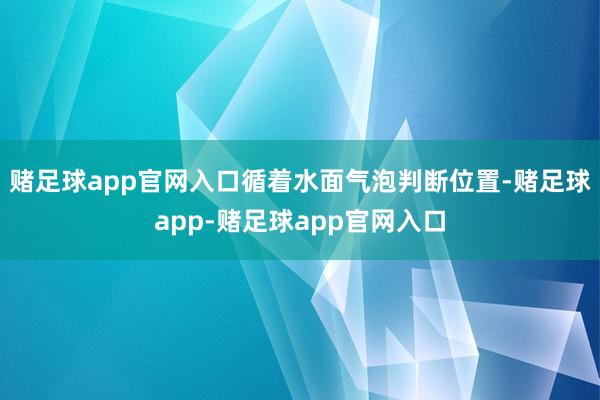 赌足球app官网入口循着水面气泡判断位置-赌足球app-赌足球app官网入口