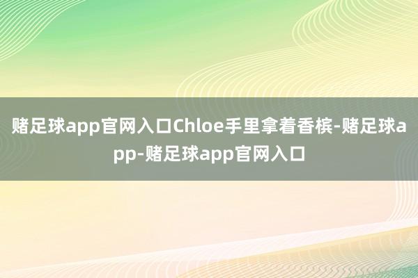 赌足球app官网入口Chloe手里拿着香槟-赌足球app-赌足球app官网入口