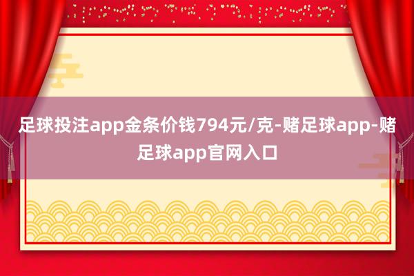 足球投注app金条价钱794元/克-赌足球app-赌足球app官网入口