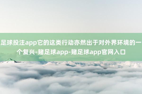 足球投注app它的这类行动亦然出于对外界环境的一个复兴-赌足球app-赌足球app官网入口