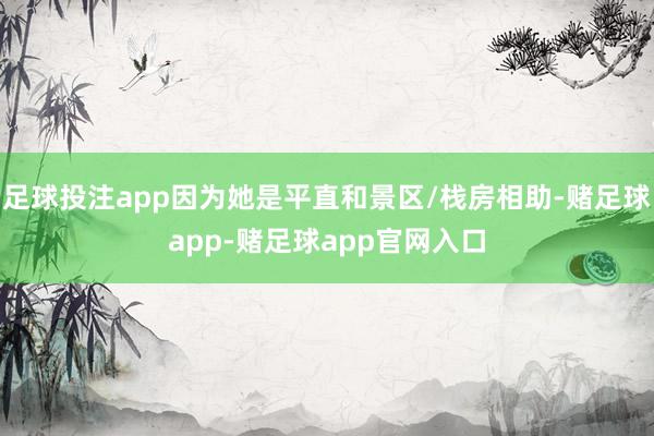 足球投注app因为她是平直和景区/栈房相助-赌足球app-赌足球app官网入口
