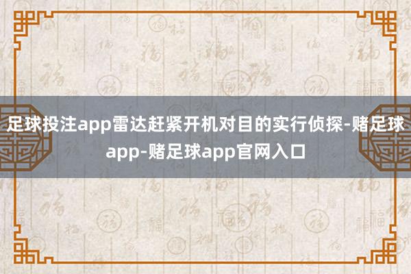 足球投注app雷达赶紧开机对目的实行侦探-赌足球app-赌足球app官网入口