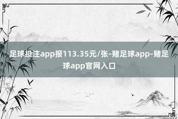 足球投注app报113.35元/张-赌足球app-赌足球app官网入口