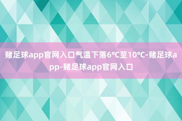 赌足球app官网入口气温下落6℃至10℃-赌足球app-赌足球app官网入口