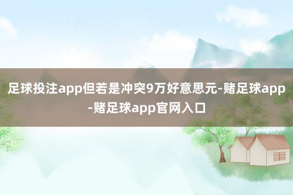 足球投注app但若是冲突9万好意思元-赌足球app-赌足球app官网入口