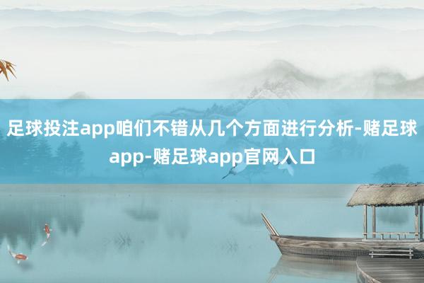 足球投注app咱们不错从几个方面进行分析-赌足球app-赌足球app官网入口
