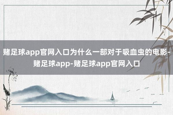 赌足球app官网入口为什么一部对于吸血虫的电影-赌足球app-赌足球app官网入口