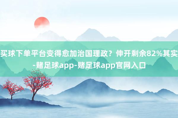 买球下单平台变得愈加治国理政？伸开剩余82%其实-赌足球app-赌足球app官网入口