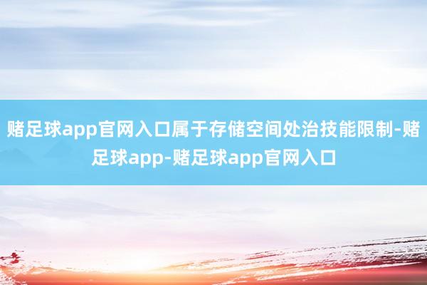 赌足球app官网入口属于存储空间处治技能限制-赌足球app-赌足球app官网入口