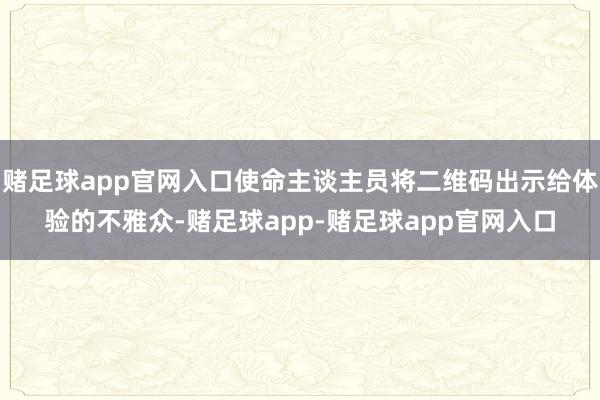 赌足球app官网入口使命主谈主员将二维码出示给体验的不雅众-赌足球app-赌足球app官网入口