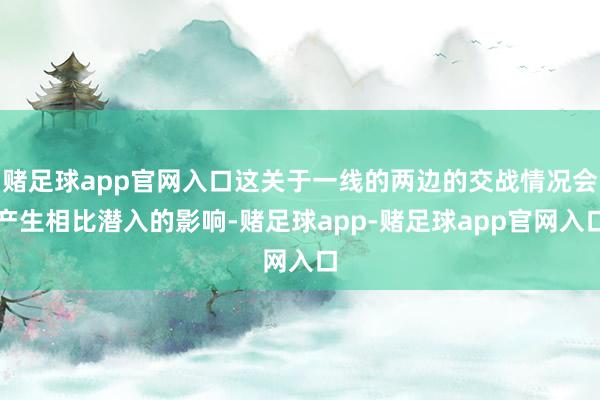 赌足球app官网入口这关于一线的两边的交战情况会产生相比潜入的影响-赌足球app-赌足球app官网入口