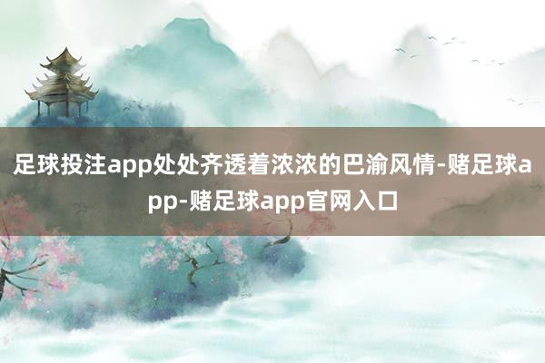足球投注app处处齐透着浓浓的巴渝风情-赌足球app-赌足球app官网入口