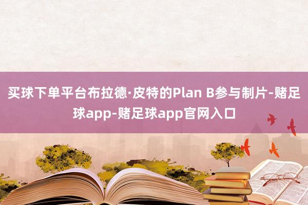 买球下单平台布拉德·皮特的Plan B参与制片-赌足球app-赌足球app官网入口