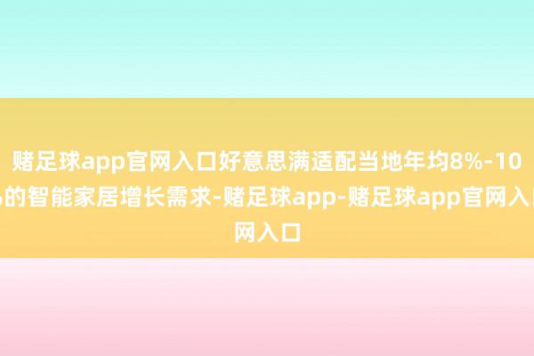 赌足球app官网入口好意思满适配当地年均8%-10%的智能家居增长需求-赌足球app-赌足球app官网入口