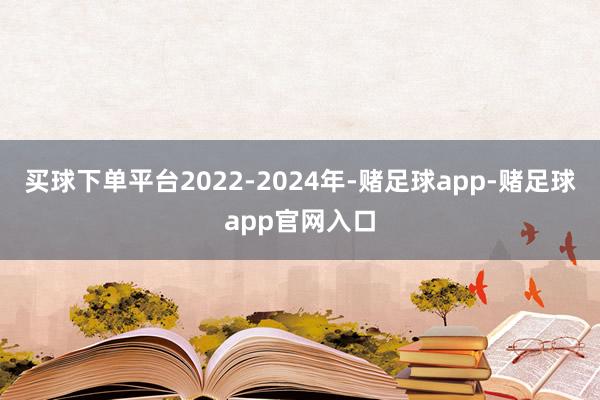 买球下单平台2022-2024年-赌足球app-赌足球app官网入口