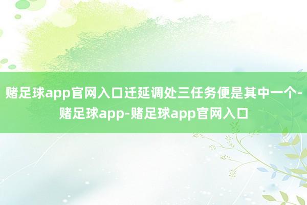 赌足球app官网入口迁延调处三任务便是其中一个-赌足球app-赌足球app官网入口