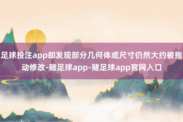 足球投注app却发现部分几何体或尺寸仍然大约被拖动修改-赌足球app-赌足球app官网入口