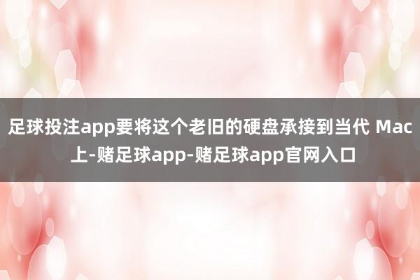 足球投注app要将这个老旧的硬盘承接到当代 Mac 上-赌足球app-赌足球app官网入口