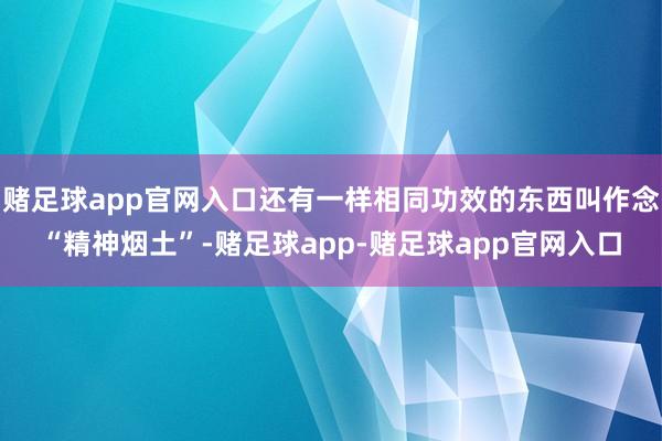 赌足球app官网入口还有一样相同功效的东西叫作念“精神烟土”-赌足球app-赌足球app官网入口