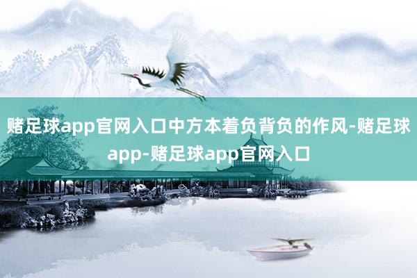 赌足球app官网入口中方本着负背负的作风-赌足球app-赌足球app官网入口