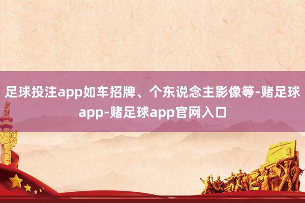 足球投注app如车招牌、个东说念主影像等-赌足球app-赌足球app官网入口