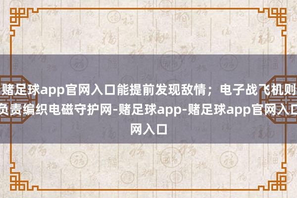 赌足球app官网入口能提前发现敌情；电子战飞机则负责编织电磁守护网-赌足球app-赌足球app官网入口