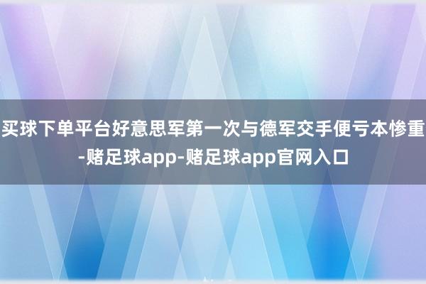 买球下单平台好意思军第一次与德军交手便亏本惨重-赌足球app-赌足球app官网入口