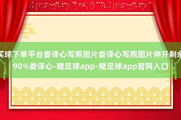 买球下单平台娄译心写照图片娄译心写照图片伸开剩余90%娄译心-赌足球app-赌足球app官网入口