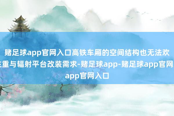 赌足球app官网入口高铁车厢的空间结构也无法欢娱注重与辐射平台改装需求-赌足球app-赌足球app官网入口