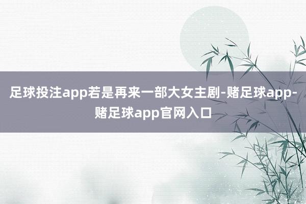 足球投注app若是再来一部大女主剧-赌足球app-赌足球app官网入口