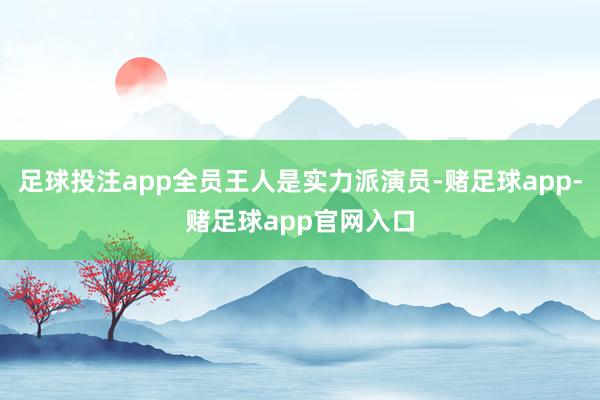 足球投注app全员王人是实力派演员-赌足球app-赌足球app官网入口