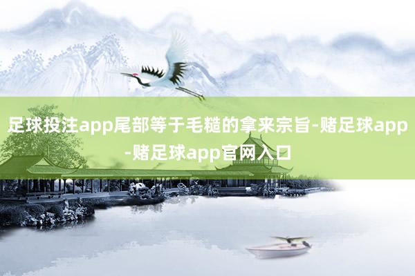 足球投注app尾部等于毛糙的拿来宗旨-赌足球app-赌足球app官网入口