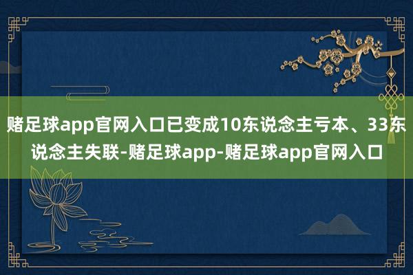 赌足球app官网入口已变成10东说念主亏本、33东说念主失联-赌足球app-赌足球app官网入口